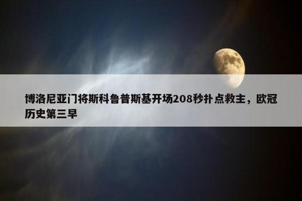 博洛尼亚门将斯科鲁普斯基开场208秒扑点救主，欧冠历史第三早