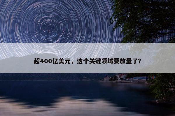 超400亿美元，这个关键领域要放量了？