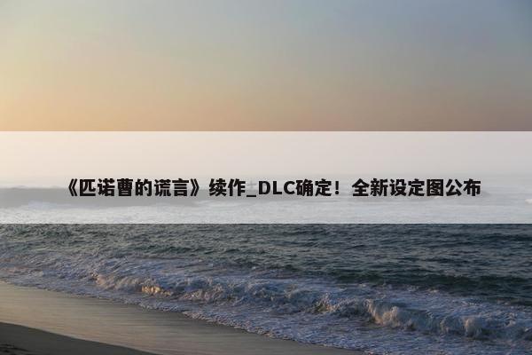 《匹诺曹的谎言》续作_DLC确定！全新设定图公布