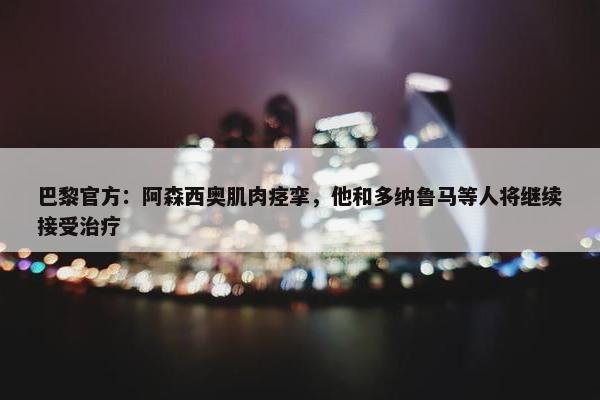 巴黎官方：阿森西奥肌肉痉挛，他和多纳鲁马等人将继续接受治疗