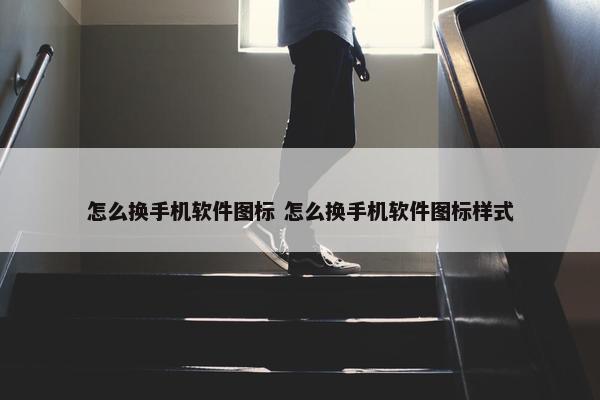 怎么换手机软件图标 怎么换手机软件图标样式