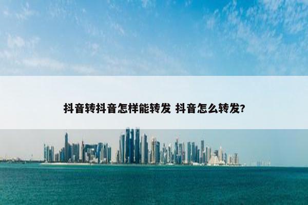 抖音转抖音怎样能转发 抖音怎么转发?