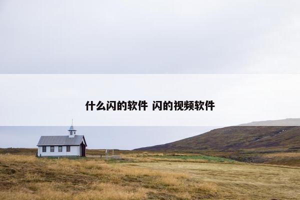 什么闪的软件 闪的视频软件