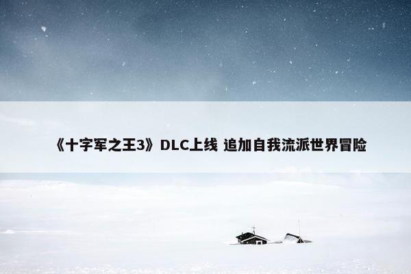 《十字军之王3》DLC上线 追加自我流派世界冒险