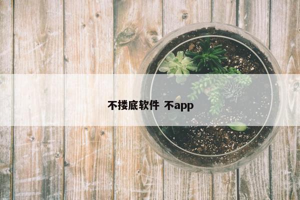 不搂底软件 不app