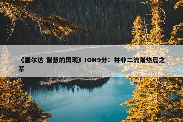 《塞尔达 智慧的再现》IGN9分：并非二流蹭热度之辈