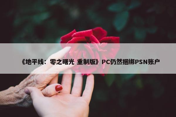 《地平线：零之曙光 重制版》PC仍然捆绑PSN账户