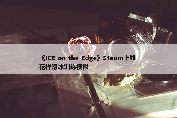 《ICE on the Edge》Steam上线 花样滑冰训练模拟