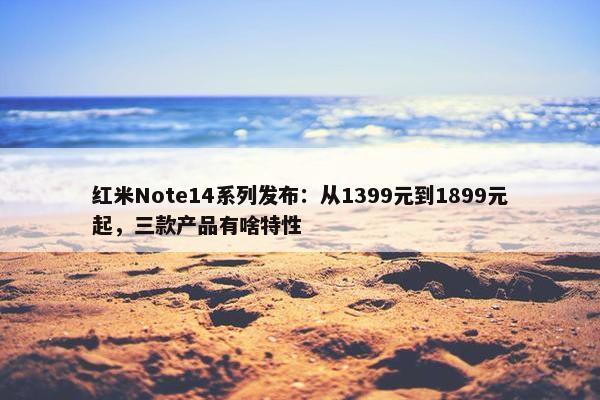 红米Note14系列发布：从1399元到1899元起，三款产品有啥特性