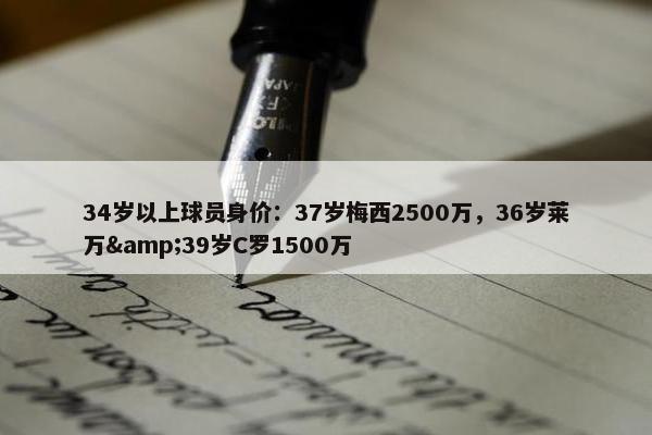 34岁以上球员身价：37岁梅西2500万，36岁莱万&39岁C罗1500万