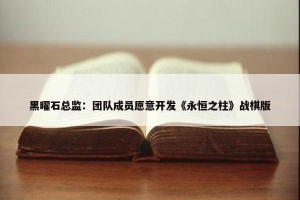 黑曜石总监：团队成员愿意开发《永恒之柱》战棋版