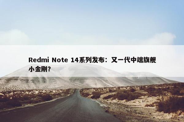 Redmi Note 14系列发布：又一代中端旗舰小金刚？