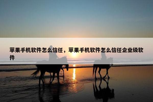 苹果手机软件怎么信任，苹果手机软件怎么信任企业级软件