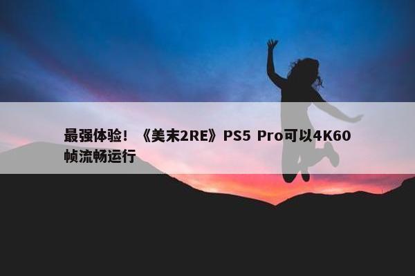 最强体验！《美末2RE》PS5 Pro可以4K60帧流畅运行