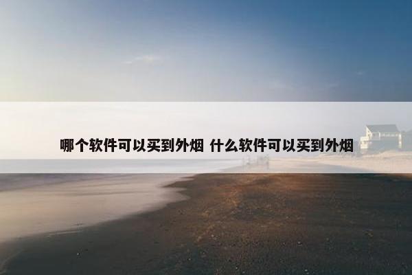 哪个软件可以买到外烟 什么软件可以买到外烟