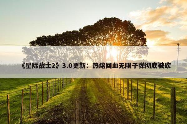 《星际战士2》3.0更新：热熔回血无限子弹彻底被砍