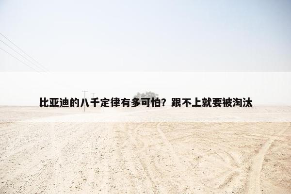 比亚迪的八千定律有多可怕？跟不上就要被淘汰