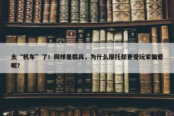 太“机车”了！同样是载具，为什么摩托却更受玩家偏爱呢？