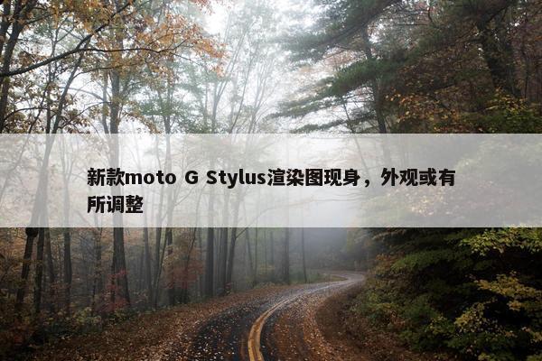 新款moto G Stylus渲染图现身，外观或有所调整