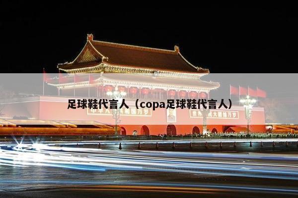 足球鞋代言人（copa足球鞋代言人）