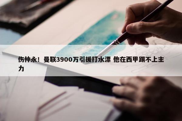 伤仲永！曼联3900万引援打水漂 他在西甲踢不上主力