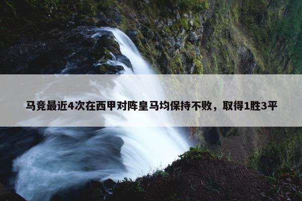 马竞最近4次在西甲对阵皇马均保持不败，取得1胜3平