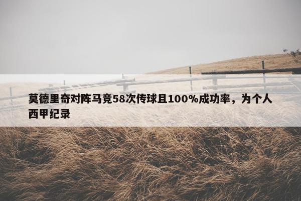 莫德里奇对阵马竞58次传球且100%成功率，为个人西甲纪录