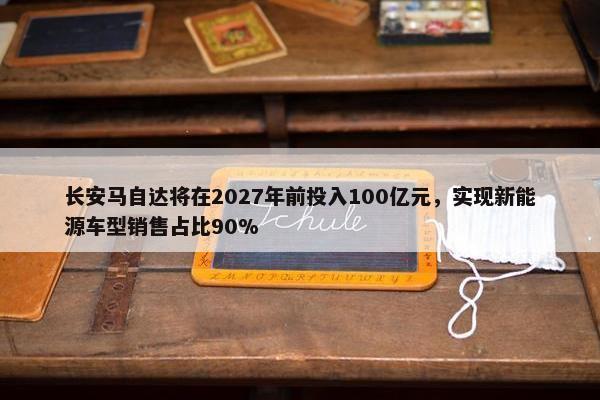 长安马自达将在2027年前投入100亿元，实现新能源车型销售占比90%