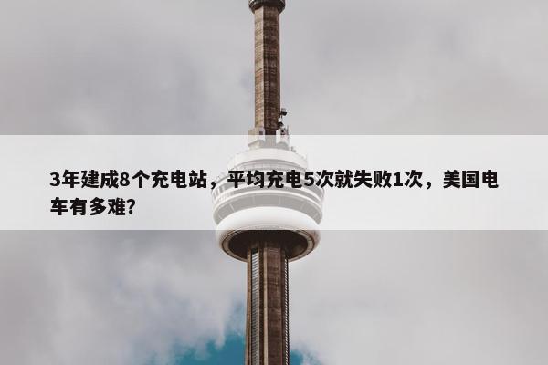 3年建成8个充电站，平均充电5次就失败1次，美国电车有多难？