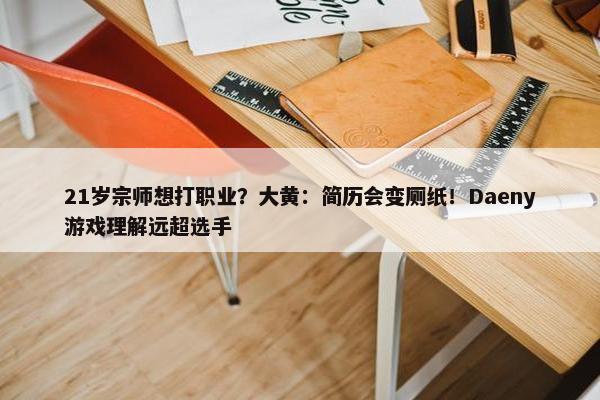 21岁宗师想打职业？大黄：简历会变厕纸！Daeny游戏理解远超选手