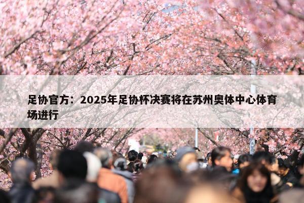 足协官方：2025年足协杯决赛将在苏州奥体中心体育场进行