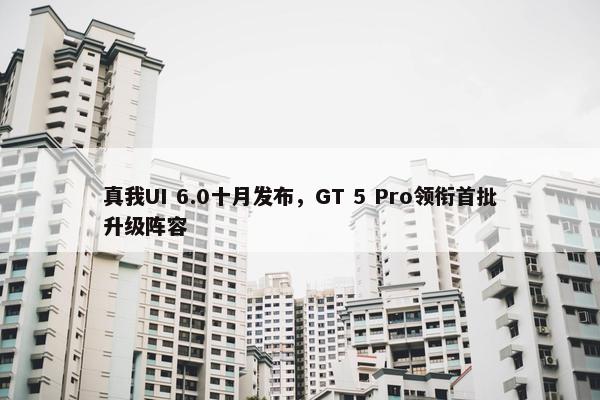 真我UI 6.0十月发布，GT 5 Pro领衔首批升级阵容