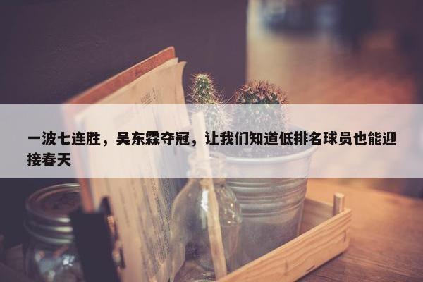 一波七连胜，吴东霖夺冠，让我们知道低排名球员也能迎接春天