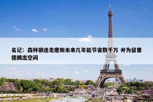 名记：森林狼送走唐斯未来几年能节省数千万 并为留里德腾出空间