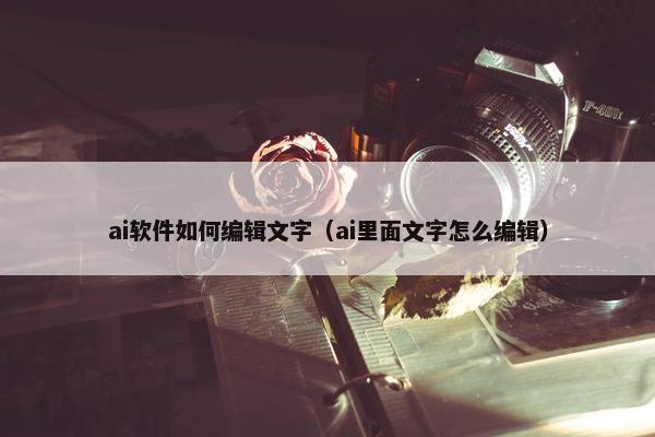 ai软件如何编辑文字（ai里面文字怎么编辑）