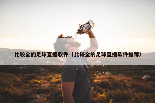 比较全的足球直播软件（比较全的足球直播软件推荐）