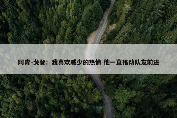 阿隆-戈登：我喜欢威少的热情 他一直推动队友前进