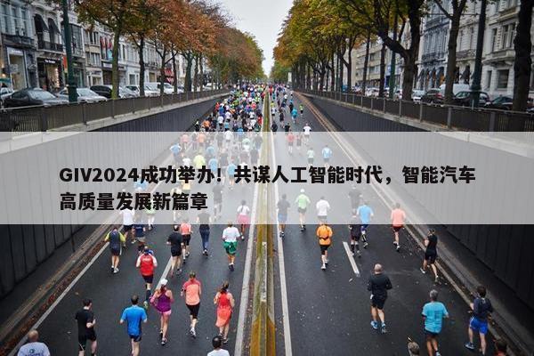 GIV2024成功举办！共谋人工智能时代，智能汽车高质量发展新篇章