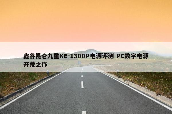 鑫谷昆仑九重KE-1300P电源评测 PC数字电源开荒之作