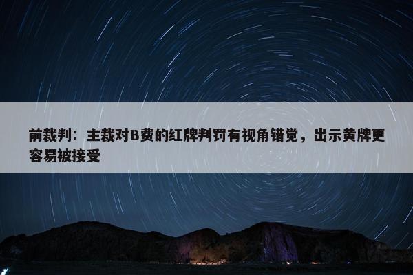 前裁判：主裁对B费的红牌判罚有视角错觉，出示黄牌更容易被接受