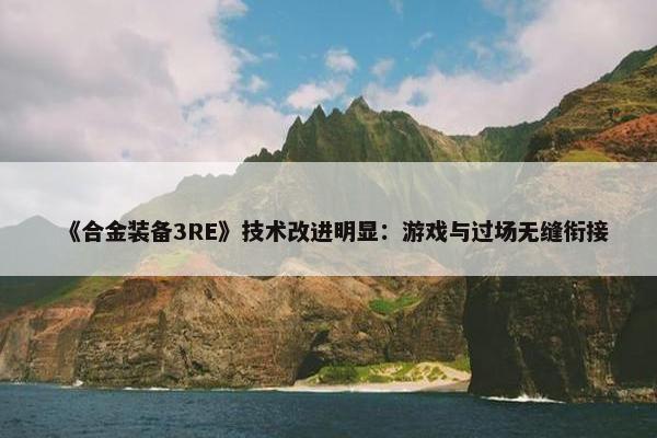 《合金装备3RE》技术改进明显：游戏与过场无缝衔接