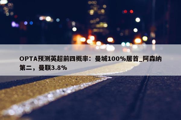 OPTA预测英超前四概率：曼城100%居首_阿森纳第二，曼联3.8%