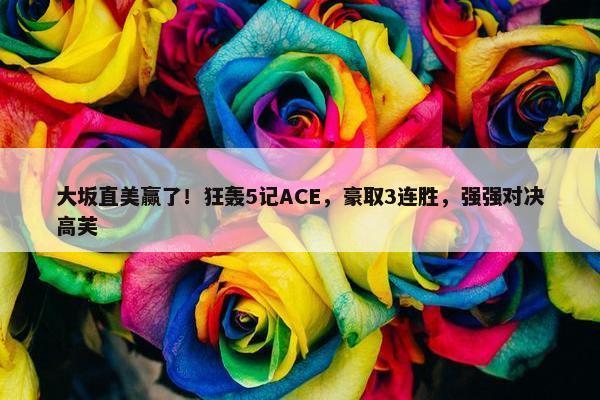 大坂直美赢了！狂轰5记ACE，豪取3连胜，强强对决高芙