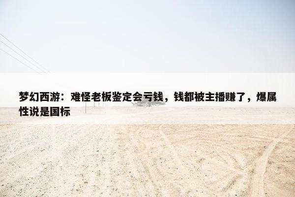 梦幻西游：难怪老板鉴定会亏钱，钱都被主播赚了，爆属性说是国标