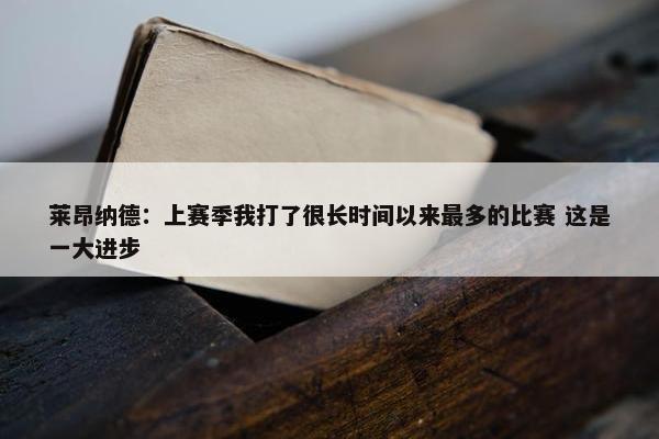 莱昂纳德：上赛季我打了很长时间以来最多的比赛 这是一大进步