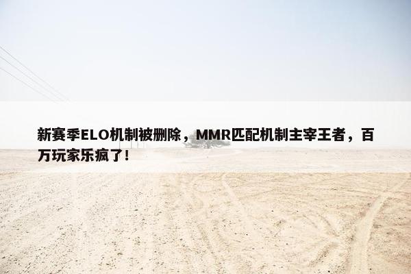 新赛季ELO机制被删除，MMR匹配机制主宰王者，百万玩家乐疯了！