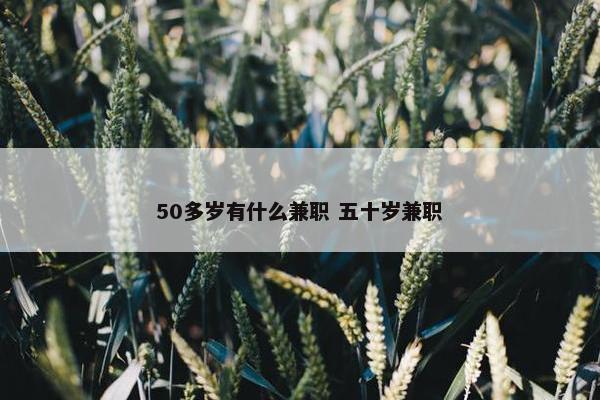 50多岁有什么兼职 五十岁兼职