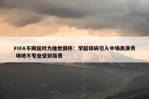 FIFA不顾反对力推世俱杯：学超级碗引入中场表演秀 场地不专业受到指责