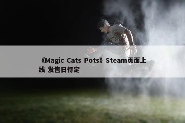 《Magic Cats Pots》Steam页面上线 发售日待定