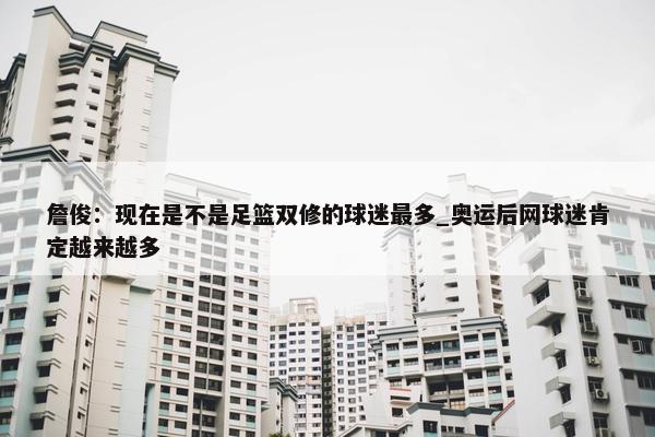 詹俊：现在是不是足篮双修的球迷最多_奥运后网球迷肯定越来越多